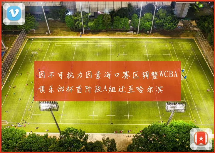 因不可抗力因素海口赛区调整WCBA俱乐部杯首阶段A组迁至哈尔滨