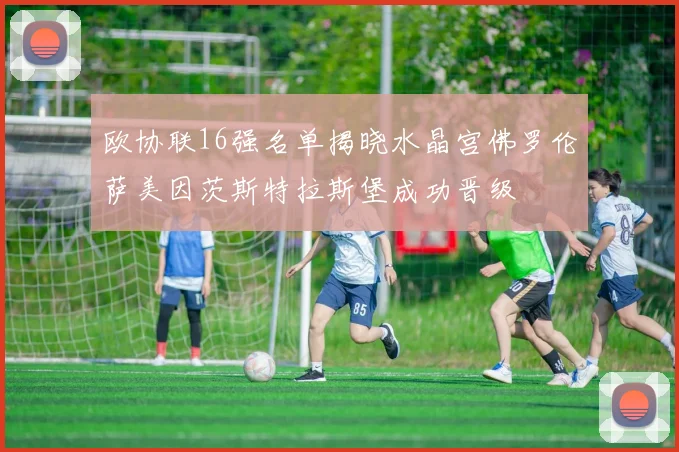 欧协联16强名单揭晓水晶宫佛罗伦萨美因茨斯特拉斯堡成功晋级