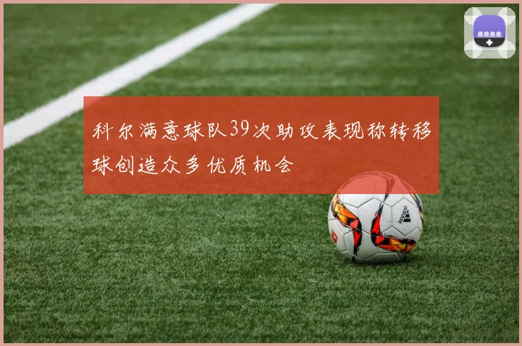 科尔满意球队39次助攻表现称转移球创造众多优质机会