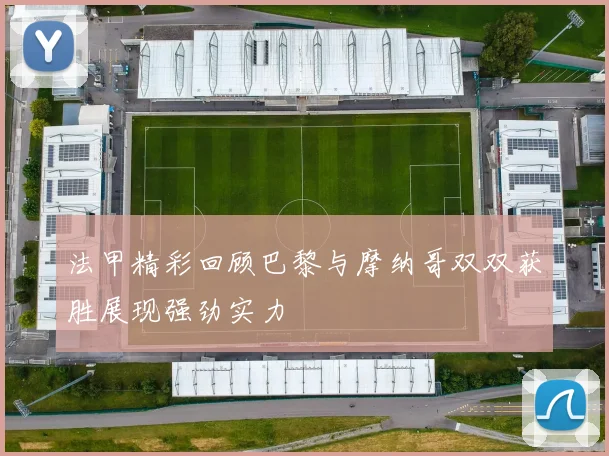 法甲精彩回顾巴黎与摩纳哥双双获胜展现强劲实力