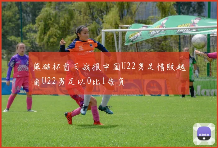 熊猫杯首日战报中国U22男足惜败越南U22男足以0比1告负