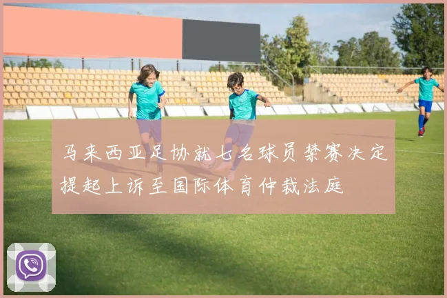 马来西亚足协就七名球员禁赛决定提起上诉至国际体育仲裁法庭