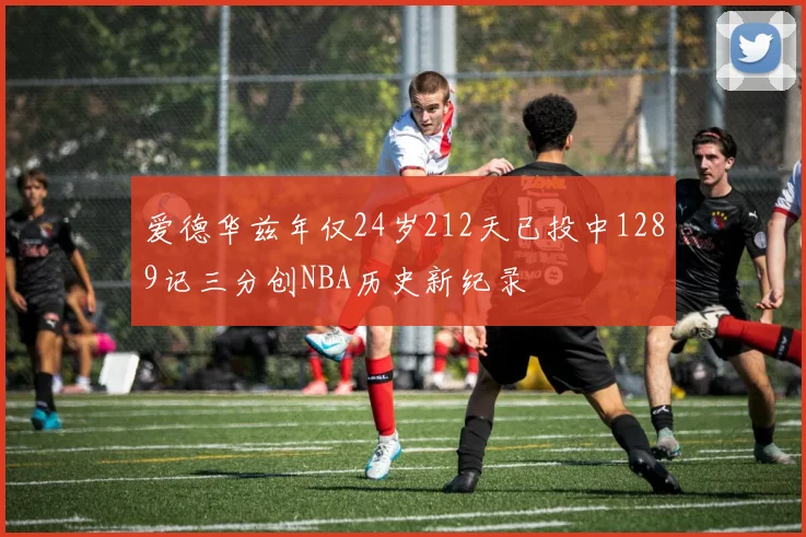 爱德华兹年仅24岁212天已投中1289记三分创NBA历史新纪录