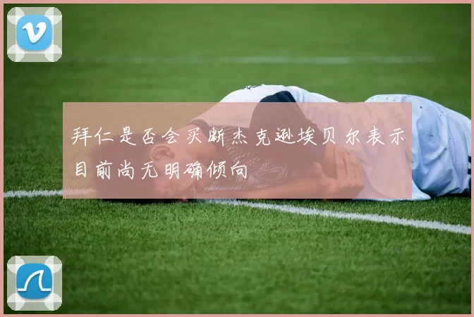 拜仁是否会买断杰克逊埃贝尔表示目前尚无明确倾向