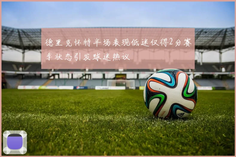 德里克怀特半场表现低迷仅得2分赛季状态引发球迷热议
